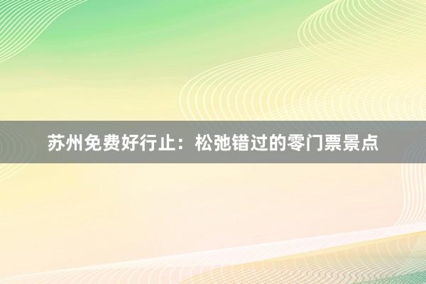 苏州免费好行止：松弛错过的零门票景点