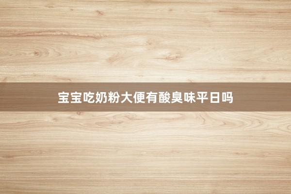 宝宝吃奶粉大便有酸臭味平日吗
